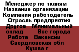 Менеджер по тканям › Название организации ­ Компания-работодатель › Отрасль предприятия ­ Другое › Минимальный оклад ­ 1 - Все города Работа » Вакансии   . Свердловская обл.,Кушва г.